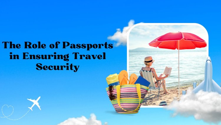 The Role of Passports in Ensuring Travel Security