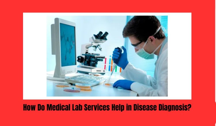 How Do Medical Lab Services Help in Disease Diagnosis?