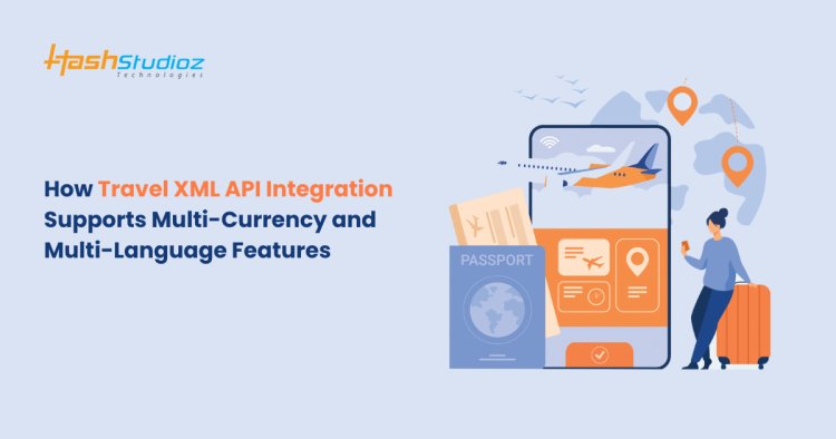 How Travel XML API Integration Supports Multi-Currency and Multi-Language Features